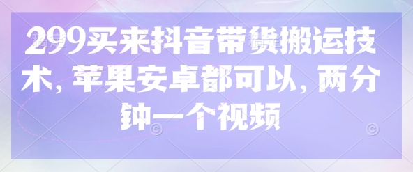 299买来抖音带货搬运技术，苹果安卓都可以，两分钟一个视频-淘金日记