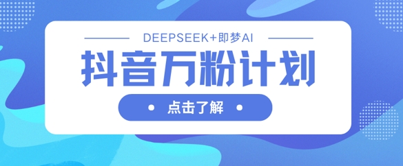 抖音万粉计划，利用DeepSeek+即梦AI生成视频，快速涨到万粉-淘金日记