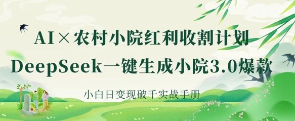 AI+农村小院红利收割:DeepSeek一键生成小院3.0爆款,小白日变现破千实战手册-淘金日记
