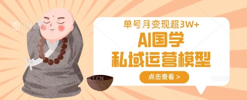 AI国学私域运营模型，单号月变现过W-淘金日记