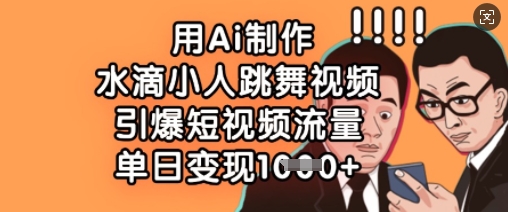 用Ai制作水滴小人跳舞视频,引爆短视频流量,单日变现数张-淘金日记