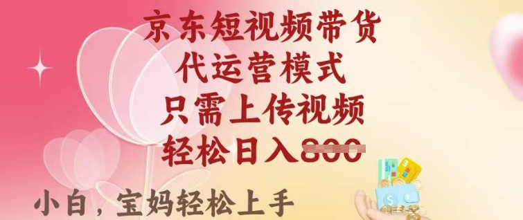 京东短视频带货，2025翻身项目，只需上传视频，单月稳定变现8k+【揭秘】-淘金日记