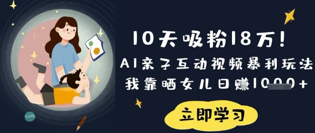 10天吸粉18W!AI亲子互动视频暴利玩法,我靠晒女儿日入数张-淘金日记