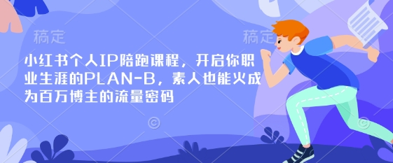 小红书个人IP陪跑课程,开启你职业生涯的PLAN-B,素人也能火成为百万博主的流量密码-淘金日记