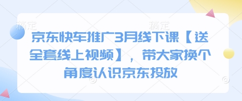 京东快车推广3月线下课【送全套线上视频】,带大家换个角度认识京东投放-淘金日记