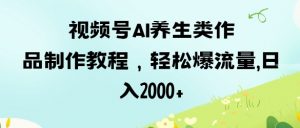视频号ai养生类作品制作教程，轻松爆流量，日入数张-淘金日记