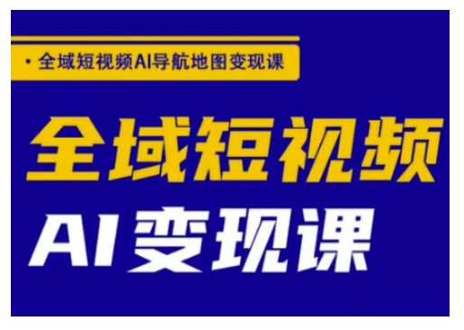 全域短视频AI导航地图变现课，全域短视频AI变现课-淘金日记