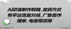 AI动漫制作教程,变现方式有平台流量分成,广告合作接单,电商带货等-淘金日记