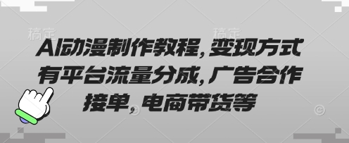 AI动漫制作教程,变现方式有平台流量分成,广告合作接单,电商带货等-淘金日记