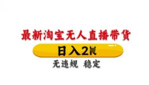 最新淘宝无人直播带货,日入数张,不违规不封号,独家技术,操作简单【揭秘】-淘金日记