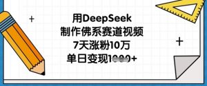 用DeepSeek制作佛系赛道视频，7天涨粉10万，单日变现1k-淘金日记