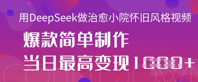 用DeepSeek做治愈小院怀旧风格视频,爆款轻松制作,当日最高变现1k-淘金日记