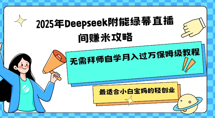 2025年Deepseek附能绿幕直播间挣米攻略无需拜师自学月入过W保姆级教程，最适合小白宝妈的轻创业-淘金日记