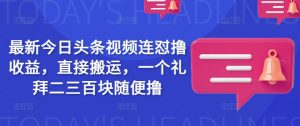 最新今日头条视频连怼撸收益，直接搬运，一个礼拜二三百块随便撸-淘金日记