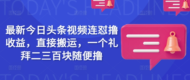 最新今日头条视频连怼撸收益,直接搬运,一个礼拜二三百块随便撸-淘金日记