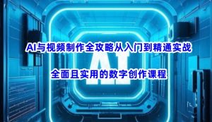 AI与视频制作全攻略从入门到精通实战,全面且实用的数字创作课程(更新3月)-淘金日记