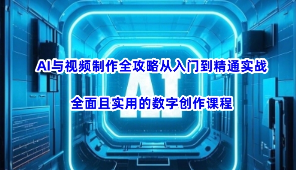AI与视频制作全攻略从入门到精通实战,全面且实用的数字创作课程(更新3月)-淘金日记