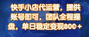 快手小店代运营,提供账号即可,团队全程操盘,单日稳定变现8张【揭秘】-淘金日记