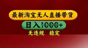 25年3月淘宝无人直播带货,日入多张,不违规不封号,独家技术,操作简单【揭秘】-淘金日记