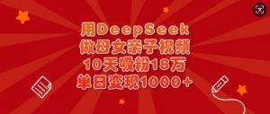 用DeepSeek做母女亲子视频,10天吸粉18万,单日变现多张-淘金日记
