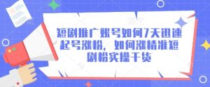 短剧推广账号如何7天迅速起号涨粉，如何涨精准短剧粉实操干货-淘金日记