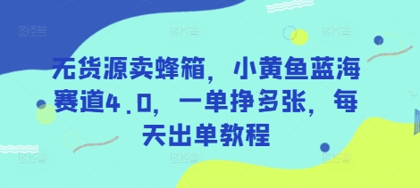 无货源卖蜂箱,小黄鱼蓝海赛道4.0,一单挣多张,每天出单教程-淘金日记