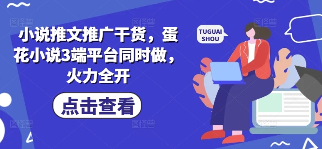 小说推文推广干货,蛋花小说3端平台同时做,火力全开-淘金日记