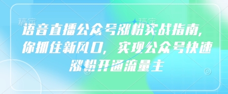 语音直播公众号涨粉实战指南,你抓住新风口,实现公众号快速涨粉开通流量主-淘金日记