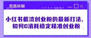 小红书截流创业粉的最新打法，如何0消耗稳定精准创业粉【思路拆解】-淘金日记