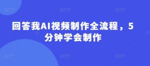回答我AI视频制作全流程，5分钟学会制作-淘金日记