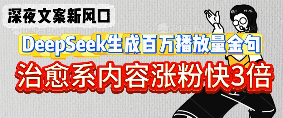 深夜文案新风口：DeepSeek生成百万播放量金句，治愈系内容涨粉快3倍-淘金日记