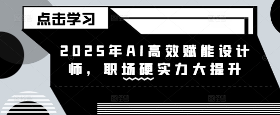 2025年AI高效赋能设计师，职场硬实力大提升-淘金日记