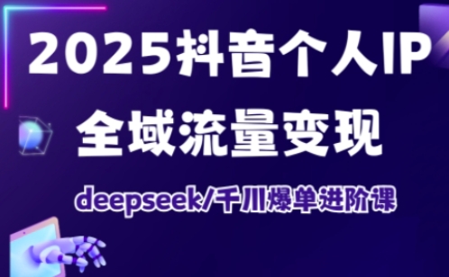2025抖音个人IP全域流量变现进阶课，deepseek千川爆单进阶课-淘金日记