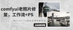 comfyui老照片修复,工作流+PS,用ComfyUI轻松还原历史记忆-淘金日记