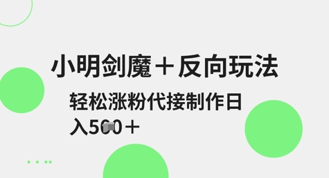 小明剑魔+反向玩法，轻松涨粉，可代接制作日入5张-淘金日记