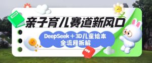 育儿赛道新风口:DeepSeek+3D绘本全流程拆解,月涨粉上W,还能培养亲子创造力-淘金日记