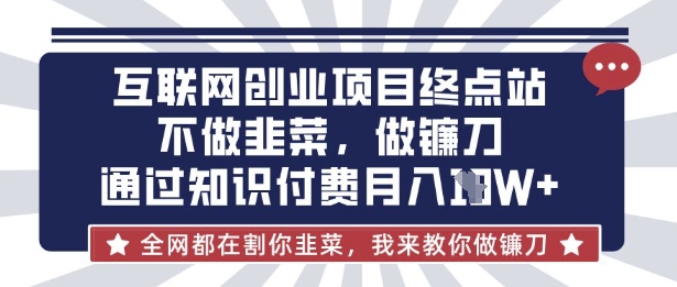 互联网创业尽头-不做韭菜,做镰刀,通过知识付费月入10个【揭秘】-淘金日记