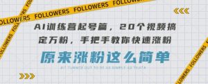 AI训练营起号篇，20个视频搞定万粉，手把手教你快速涨粉-淘金日记