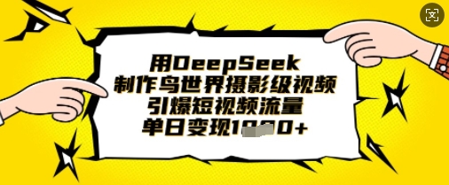 用DeepSeek制作鸟世界摄影级视频,引爆短视频流量,单日变现1k-淘金日记