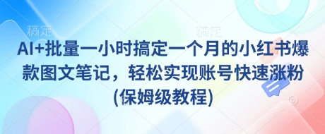 AI+批量一小时搞定一个月的小红书爆款图文笔记，轻松实现账号快速涨粉(保姆级教程)-淘金日记