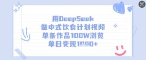用DeepSeek做中式饮食计划视频,单条作品100W浏览,单日变现多张-淘金日记