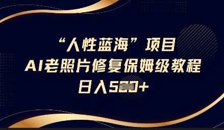 人性蓝海AI老照片修复项目保姆级教程,长期复购,轻松日入5张-淘金日记