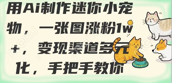用AI制作迷你小宠物，一张图涨粉1w+，变现渠道多元化，手把手教你-淘金日记