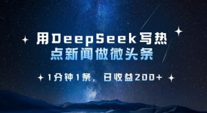 用DeepSeek写热点微头条,1分钟1条,日收益2张-淘金日记