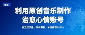 利用原创音乐制作治愈心情账号，条条爆款，单日变现多张-淘金日记