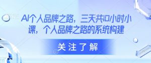 AI个人品牌之路，​三天共10小时小课，个人品牌之路的系统构建-淘金日记