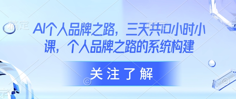 AI个人品牌之路，​三天共10小时小课，个人品牌之路的系统构建-淘金日记