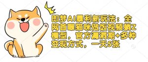 即梦AI暴利新玩法:全网首曝猫咪做饭视频躺Z模型,官方漏洞期+多种变现方式,一天5张-淘金日记