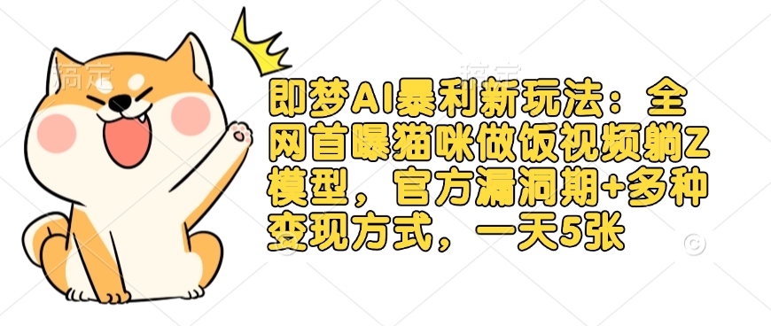 即梦AI暴利新玩法:全网首曝猫咪做饭视频躺Z模型,官方漏洞期+多种变现方式,一天5张-淘金日记