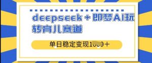 deepseek+即梦AI玩转育儿赛道，单日稳定变现多张-淘金日记
